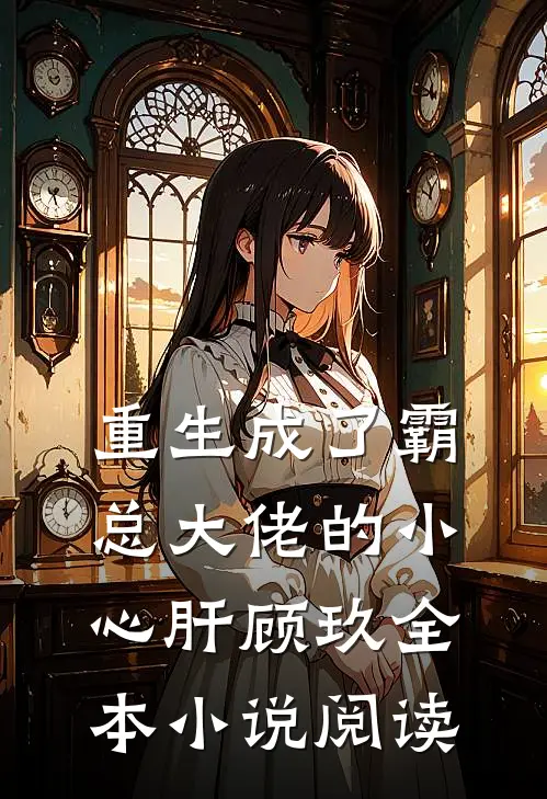 重生成了霸总大佬的小心肝顾玖全本小说阅读