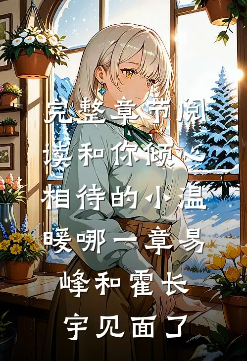 完整章节阅读和你倾心相待的小温暖哪一章易峰和霍长宇见面了