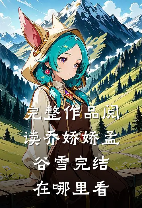 完整作品阅读乔娇娇孟谷雪完结在哪里看
