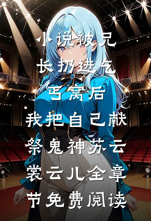 小说被兄长扔进乞丐窝后，我把自己献祭鬼神苏云裳云儿全章节免费阅读