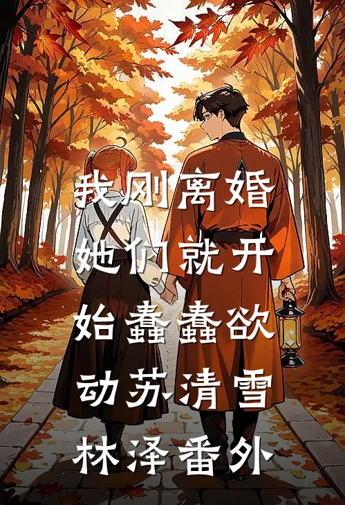 我刚离婚，她们就开始蠢蠢欲动苏清雪林泽番外