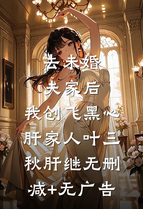 去未婚夫家后，我创飞黑心肝家人叶三秋肝继无删减+无广告