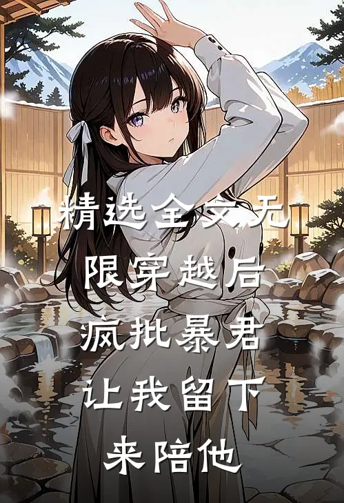 精选全文无限穿越后：疯批暴君让我留下来陪他