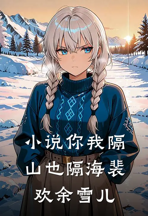 小说你我隔山也隔海(裴欢余雪儿)