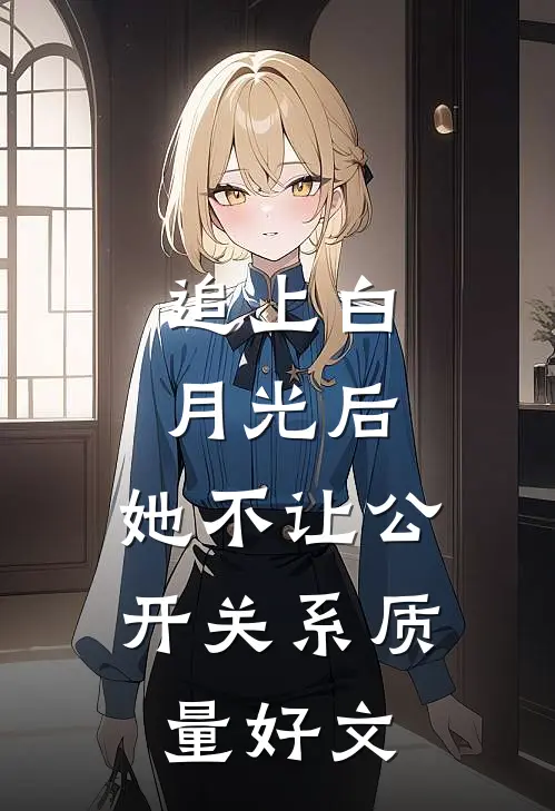 追上白月光后，她不让公开关系质量好文