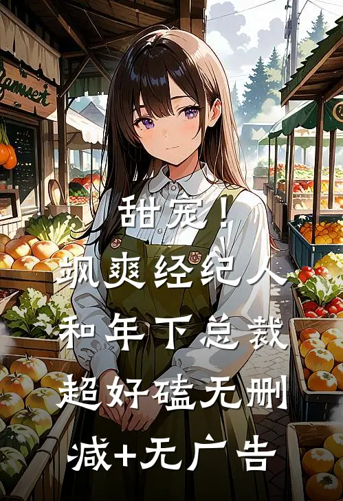 甜宠！飒爽经纪人和年下总裁超好磕无删减+无广告