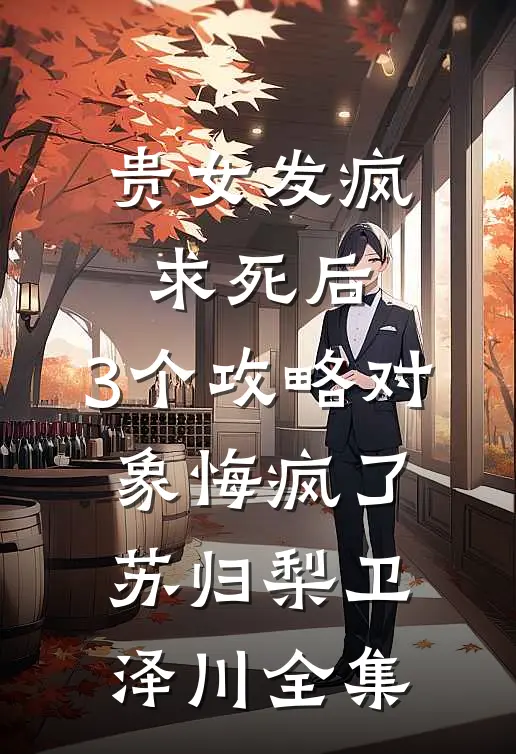 贵女发疯求死后，3个攻略对象悔疯了苏归梨卫泽川全集