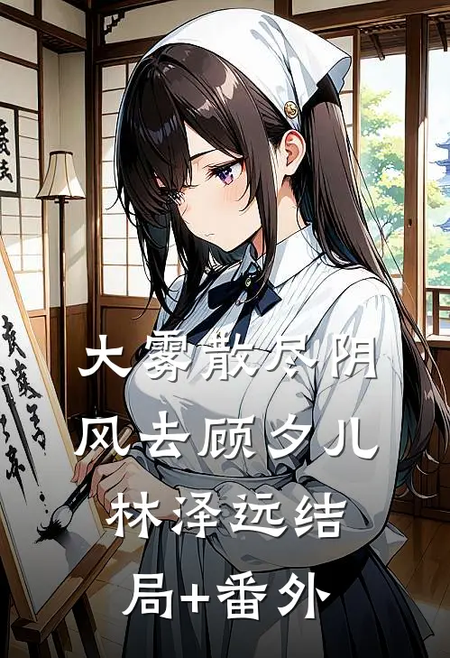 大雾散尽阴风去顾夕儿林泽远结局+番外