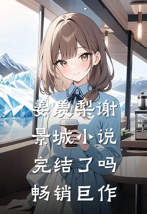 姜羡梨谢景城小说完结了吗畅销巨作