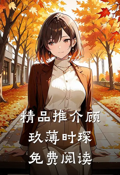 精品推介顾玖薄时琛免费阅读