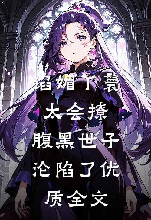 谄媚丫鬟太会撩，腹黑世子沦陷了优质全文