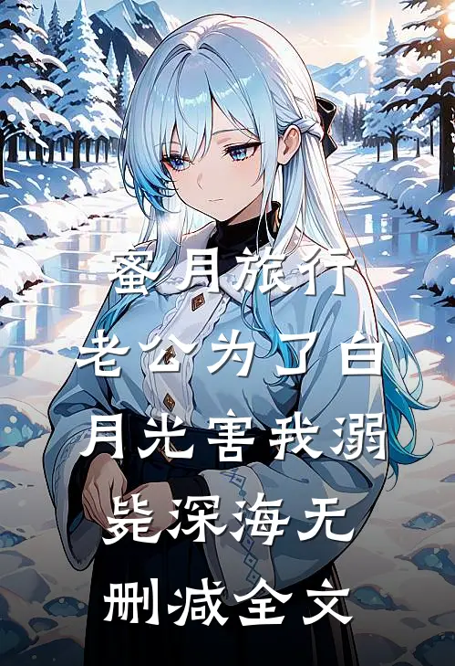 蜜月旅行，老公为了白月光害我溺毙深海无删减全文