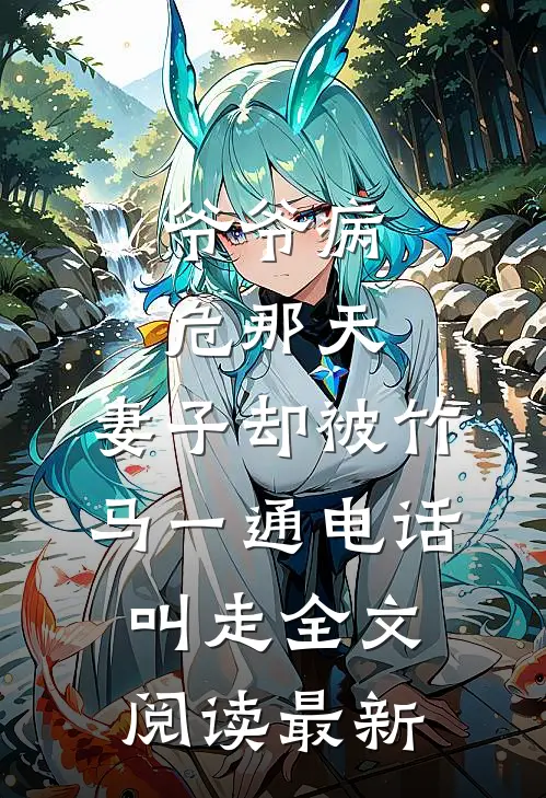 爷爷病危那天，妻子却被竹马一通电话叫走全文阅读最新