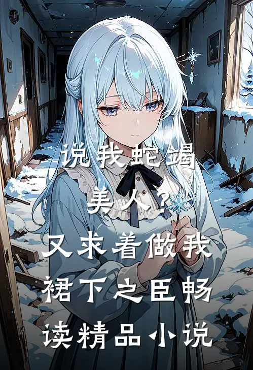 说我蛇竭美人？又求着做我裙下之臣畅读精品小说