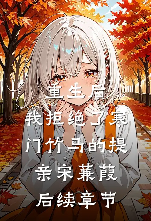 重生后，我拒绝了寒门竹马的提亲宋蒹葭后续章节