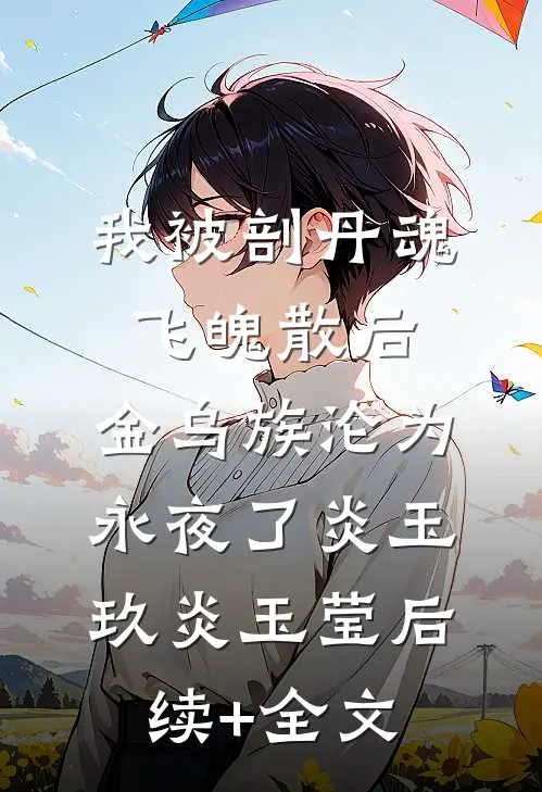 我被剖丹魂飞魄散后，金乌族沦为永夜了炎玉玖炎玉莹后续+全文