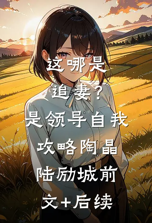 这哪是追妻？是领导自我攻略陶晶陆励城前文+后续