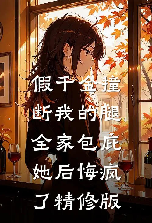假千金撞断我的腿，全家包庇她后悔疯了精修版