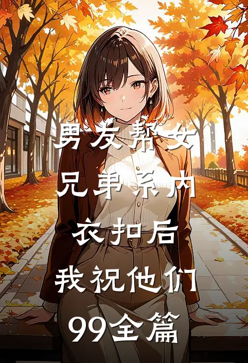 男友帮女兄弟系内衣扣后，我祝他们99全篇