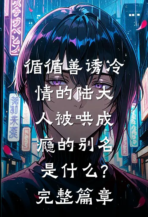 循循善诱冷情的陆大人被哄成瘾的别名是什么?完整篇章