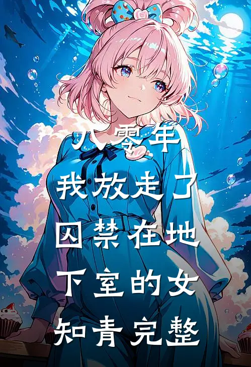 八零年，我放走了囚禁在地下室的女知青完整