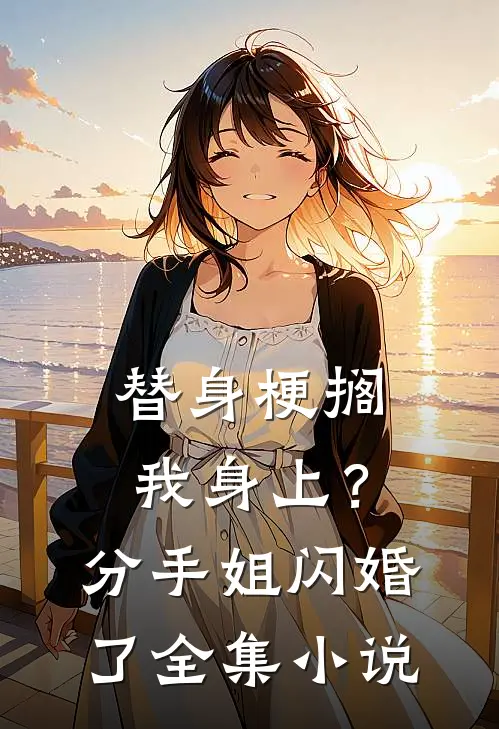 替身梗搁我身上？分手，姐闪婚了全集小说