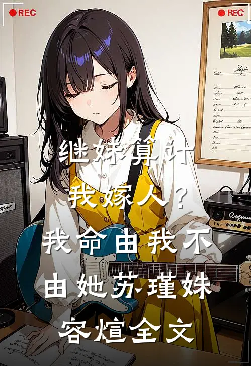 继妹算计我嫁人？我命由我不由她苏瑾姝容煊全文