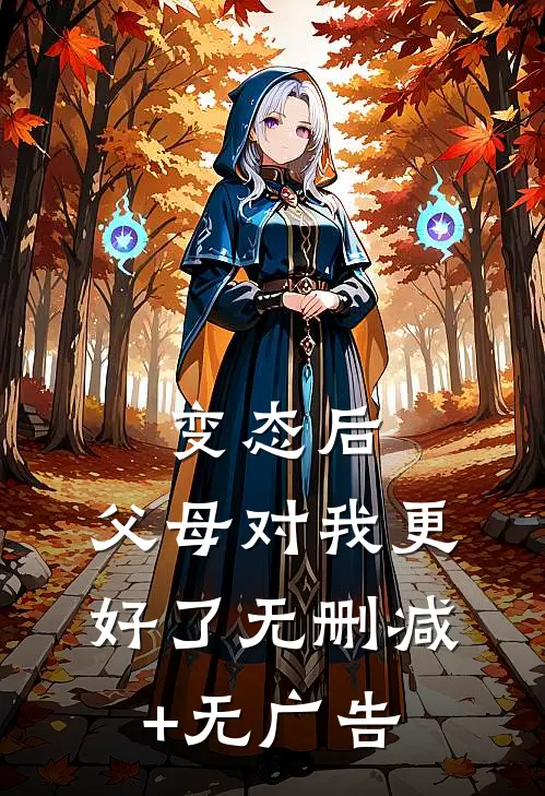 变态后，父母对我更好了无删减+无广告