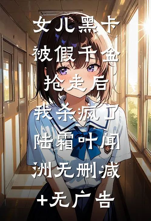 女儿黑卡被假千金抢走后，我杀疯了陆霜叶闻洲无删减+无广告