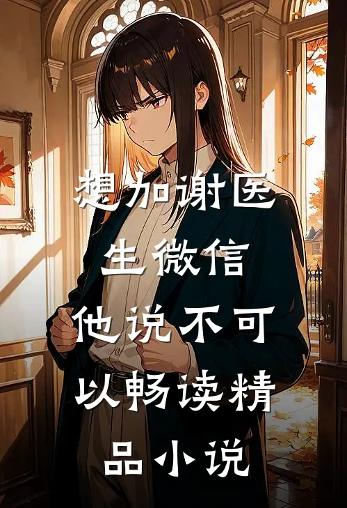想加谢医生微信，他说不可以畅读精品小说