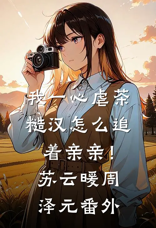 我一心虐茶，糙汉怎么追着亲亲！苏云暖周泽元 番外