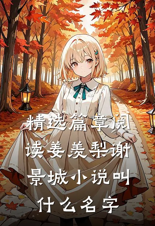 精选篇章阅读姜羡梨谢景城小说叫什么名字