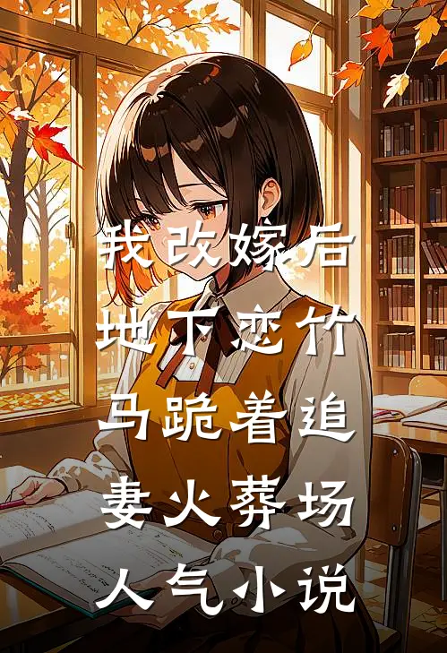 我改嫁后，地下恋竹马跪着追妻火葬场人气小说