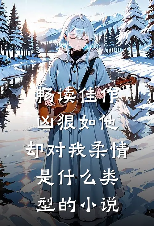 畅读佳作凶狠如他,却对我柔情是什么类型的小说