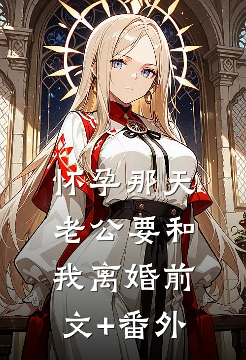 怀孕那天，老公要和我离婚前文+番外