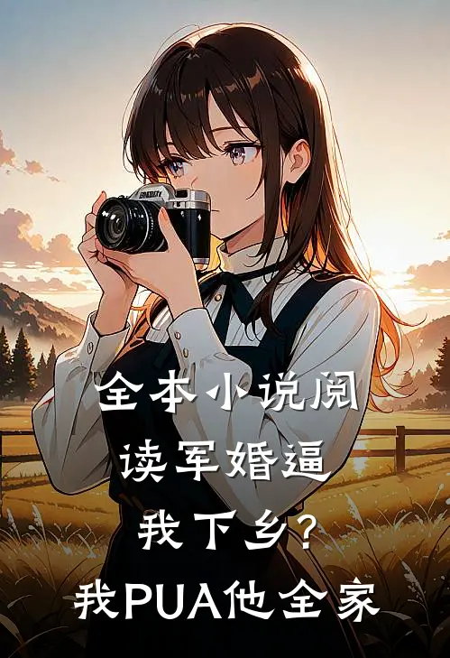 全本小说阅读军婚逼我下乡?我PUA他全家