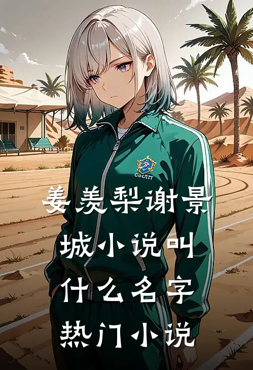 姜羡梨谢景城小说叫什么名字热门小说