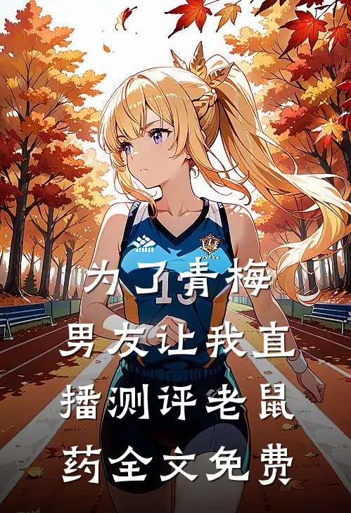 为了青梅，男友让我直播测评老鼠药全文免费