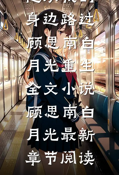 他从我的身边路过顾思南白月光重生全文小说顾思南白月光最新章节阅读