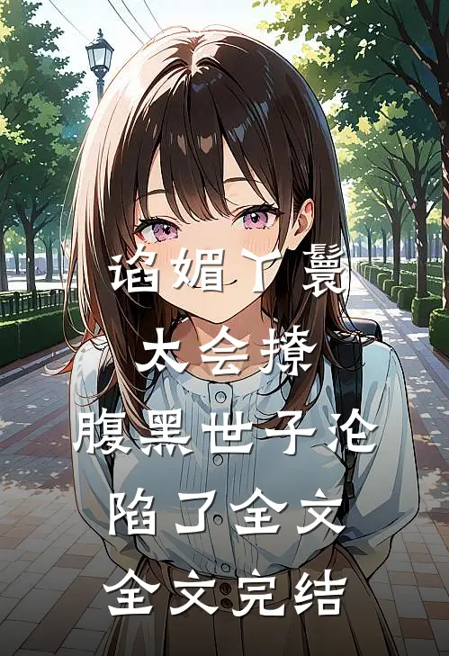 谄媚丫鬟太会撩,腹黑世子沦陷了全文全文完结