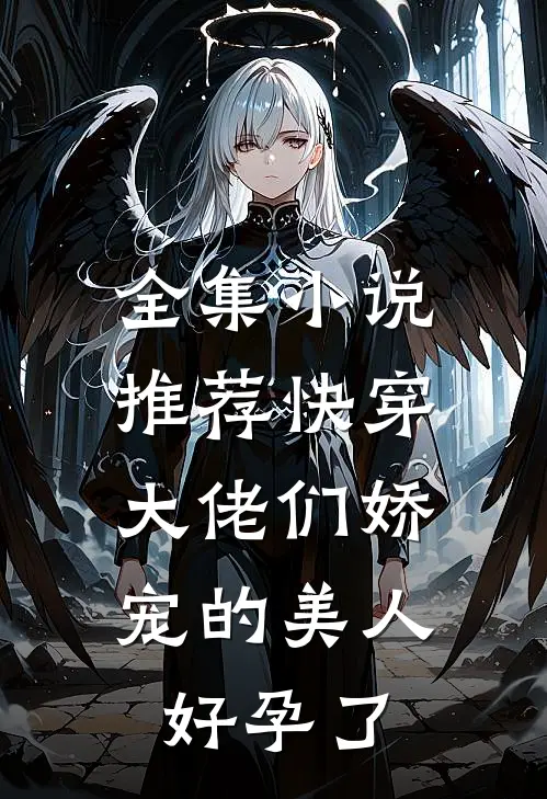 全集小说推荐快穿：大佬们娇宠的美人好孕了