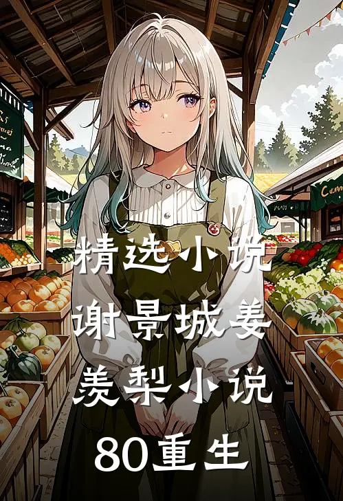精选小说谢景城姜羡梨小说80重生