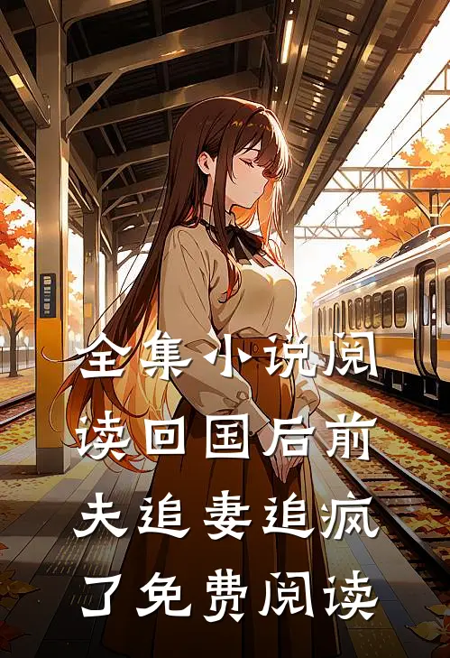 全集小说阅读回国后前夫追妻追疯了免费阅读