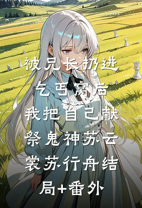 被兄长扔进乞丐窝后，我把自己献祭鬼神苏云裳苏行舟结局+番外