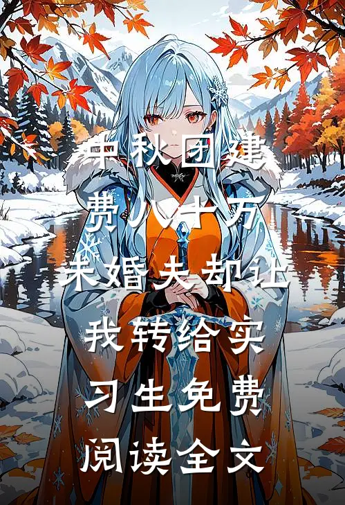 中秋团建费八十万，未婚夫却让我转给实习生免费阅读全文