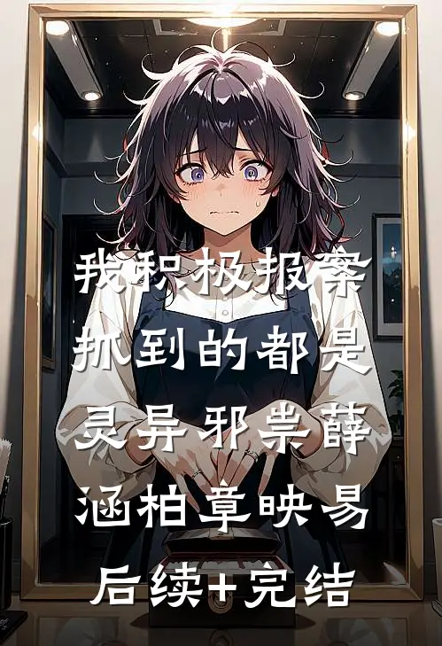 我积极报案，抓到的都是灵异邪祟薛涵柏章映易后续+完结