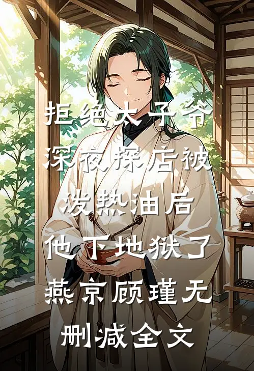 拒绝太子爷深夜探店被泼热油后，他下地狱了燕京顾瑾无删减全文