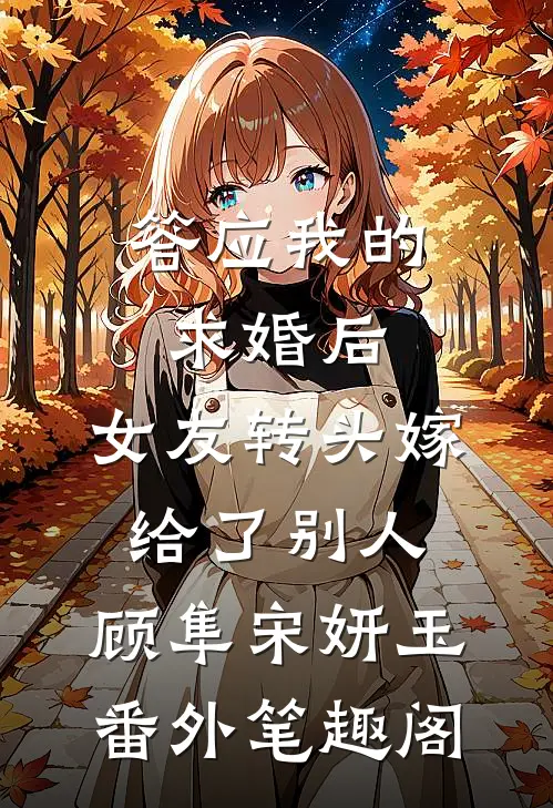 答应我的求婚后，女友转头嫁给了别人：顾隼宋妍玉番外笔趣阁