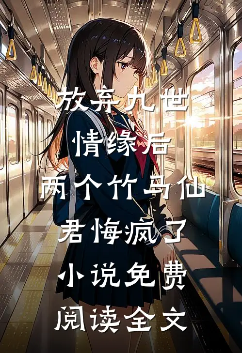 放弃九世情缘后，两个竹马仙君悔疯了小说免费阅读全文