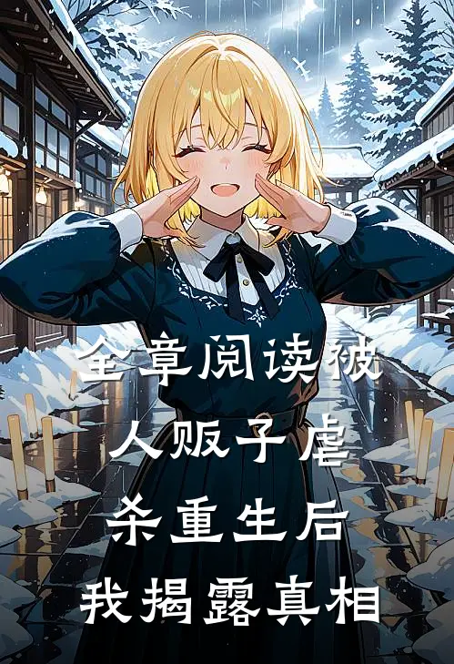 全章阅读被人贩子虐杀重生后，我揭露真相